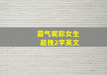 霸气昵称女生 超拽2字英文